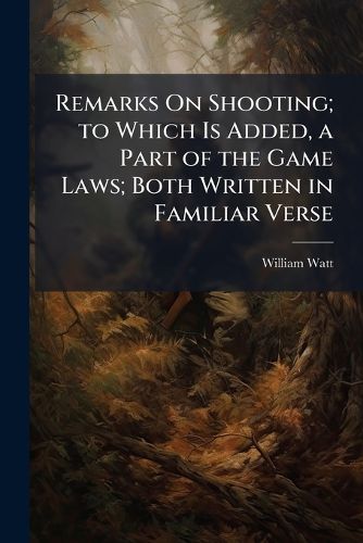 Cover image for Remarks on Shooting; To Which Is Added, a Part of the Game Laws; Both Written in Familiar Verse