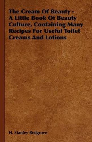 The Cream Of Beauty - A Little Book Of Beauty Culture, Containing Many Recipes For Useful Toilet Creams And Lotions