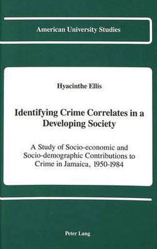 Cover image for Identifying Crime Correlates in a Developing Society: A Study of Socio-economic and Socio-demographic Contributions to Crime in Jamaica, 1950-1984