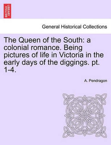 Cover image for The Queen of the South: A Colonial Romance. Being Pictures of Life in Victoria in the Early Days of the Diggings. PT. 1-4.