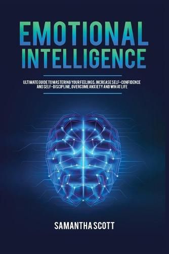 Emotional Intelligence: Ultimate Guide to Mastering Your Feelings, Increase Self-Confidence and Self-Discipline, Overcome Anxiety and Win at Life