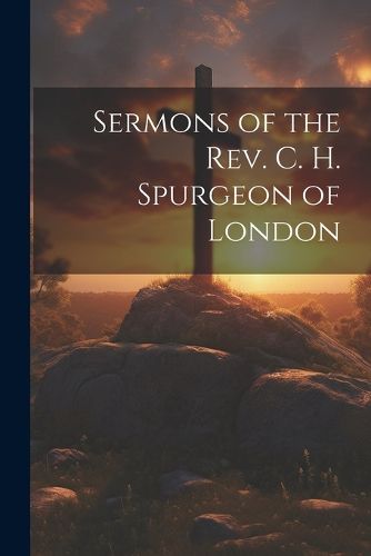 Sermons of the Rev. C. H. Spurgeon of London