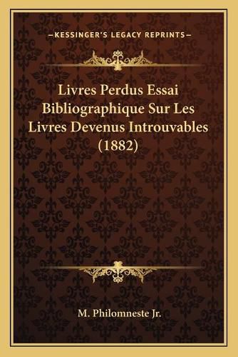 Cover image for Livres Perdus Essai Bibliographique Sur Les Livres Devenus Introuvables (1882)