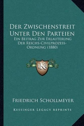 Der Zwischenstreit Unter Den Parteien: Ein Beitrag Zur Erlauterung Der Reichs-Civilprozess-Ordnung (1880)