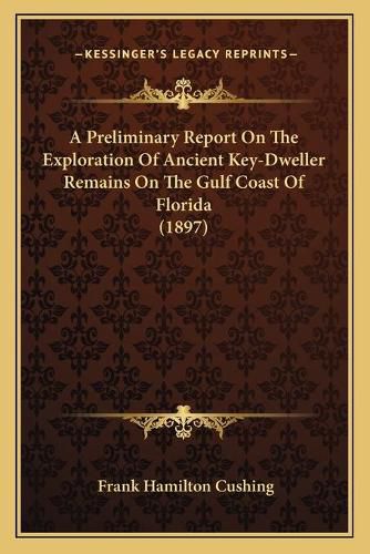 Cover image for A Preliminary Report on the Exploration of Ancient Key-Dweller Remains on the Gulf Coast of Florida (1897)