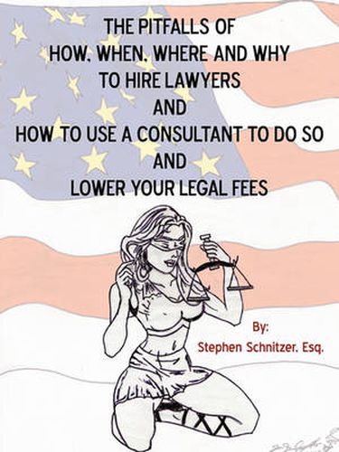 Cover image for The Pitfalls of How, When, Where and Why To Hire Lawyers And How to Use A Consultant To Do So And Lower Your Legal Fees