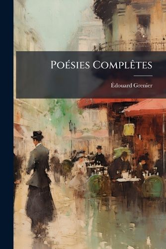 Cover image for Posies Compltes: Petits Pomes; Primavera--Iambes--La Mort Du Juif-Errant--Le Rve--L'Elkovan--Vision. Pomes Dramatiques; Le Prologue de Stphen--In Excelsis--Le Premier Jour de L'Eden--Promthe Dlivr. Amicis; Lettres--Sonnets--Chansons--