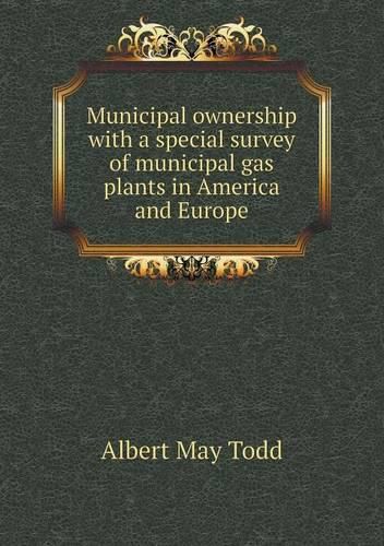 Municipal ownership with a special survey of municipal gas plants in America and Europe