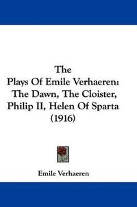 Cover image for The Plays of Emile Verhaeren: The Dawn, the Cloister, Philip II, Helen of Sparta (1916)