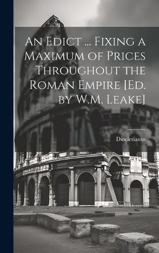 Cover image for An Edict ... Fixing a Maximum of Prices Throughout the Roman Empire [Ed. by W.M. Leake]