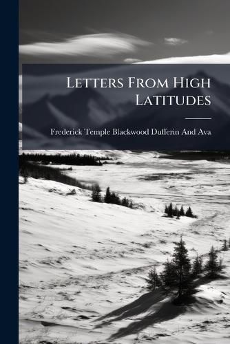 Cover image for Letters from High Latitudes: Being Some Account of a Voyage in the Schooner Yacht  Foam,  85 O.M., to Iceland, Jan Mayen, & Spitzbergen, in 1856