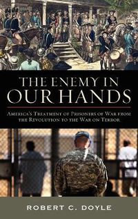 Cover image for The Enemy in Our Hands: America's Treatment of Prisoners of War from the Revolution to the War on Terror
