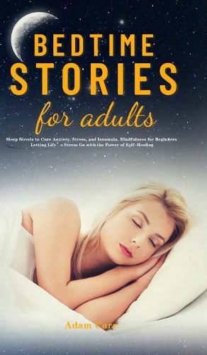 Cover image for Bedtime Stories for Adults: Sleep Novels to Cure Anxiety, Stress, and Insomnia. Mindfulness for Beginners Letting Life's Stress Go with the Power of Self-Healing