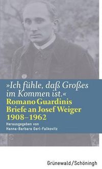 Cover image for Ich Fuhle, Dass Grosses Im Kommen Ist: Romano Guardinis Briefe an Josef Weiger (1908-1962)