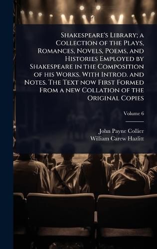 Cover image for Shakespeare's Library; a Collection of the Plays, Romances, Novels, Poems, and Histories Employed by Shakespeare in the Composition of his Works. With Introd. and Notes. The Text now First Formed From a new Collation of the Original Copies