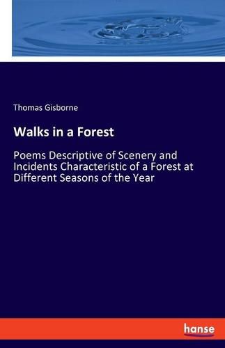 Walks in a Forest: Poems Descriptive of Scenery and Incidents Characteristic of a Forest at Different Seasons of the Year