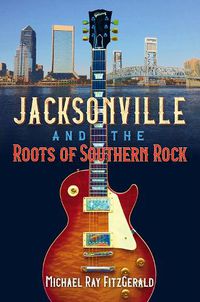 Cover image for Jacksonville and the Roots of Southern Rock