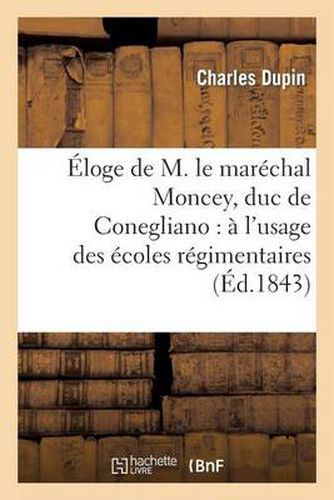 Eloge de M. Le Marechal Moncey, Duc de Conegliano: A l'Usage Des Ecoles Regimentaires: de l'Armee Francaise