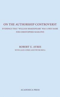 Cover image for On the Authorship Controversy: Evidence That Christopher Marlowe Wrote the Poems and Plays of William Shakespeare