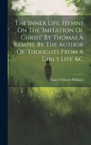 Cover image for The Inner Life, Hymns On The 'imitation Of Christ' By Thomas A Kempis, By The Author Of 'thoughts From A Girl's Life' &c