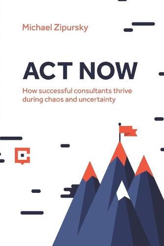 Cover image for ACT Now: How successful consultants thrive during chaos and uncertainty