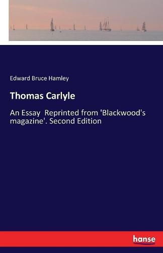 Thomas Carlyle: An Essay Reprinted from 'Blackwood's magazine'. Second Edition