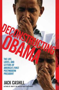 Cover image for Deconstructing Obama: The Life, Loves, and Letters of America's First Postmodern President