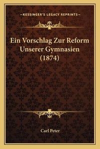 Cover image for Ein Vorschlag Zur Reform Unserer Gymnasien (1874)