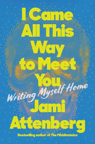 Cover image for I Came All This Way to Meet You: Writing Myself Home
