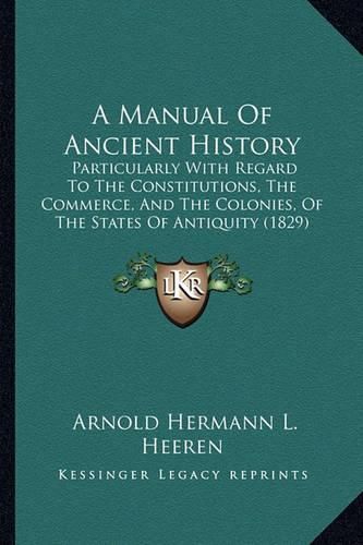 A Manual of Ancient History: Particularly with Regard to the Constitutions, the Commerce, and the Colonies, of the States of Antiquity (1829)