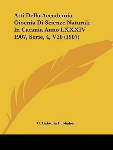 Cover image for Atti Della Accademia Gioenia Di Scienze Naturali in Catania Anno LXXXIV 1907, Serie, 4, V20 (1907)