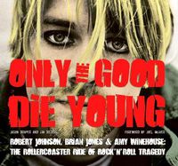 Cover image for Only the Good Die Young: Robert Johnson, Brian Jones & Amy Winehouse: The Rollercoaster Ride of Rock 'n' Roll Suicide