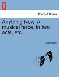 Cover image for Anything New. a Musical Farce, in Two Acts, Etc.