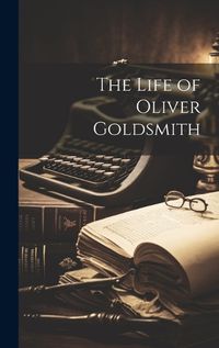 Cover image for The Life of Oliver Goldsmith