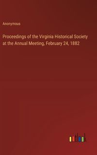 Cover image for Proceedings of the Virginia Historical Society at the Annual Meeting, February 24, 1882