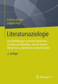 Cover image for Literatursoziologie: Eine Einfuhrung in Zentrale Positionen - Von Marx Bis Bourdieu, Von Der Systemtheorie Bis Zu Den British Cultural Studies