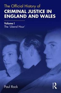 Cover image for The Official History of Criminal Justice in England and Wales: Volume I: The 'Liberal Hour