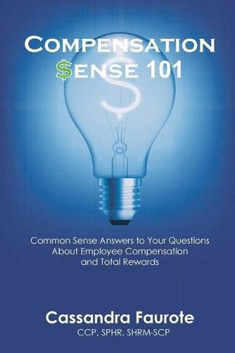 Cover image for Compensation Sense 101: Common Sense Answers to Your Questions about Employee Compensation and Total Rewards