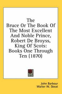 Cover image for The Bruce or the Book of the Most Excellent and Noble Prince, Robert de Broyss, King of Scots: Books One Through Ten (1870)