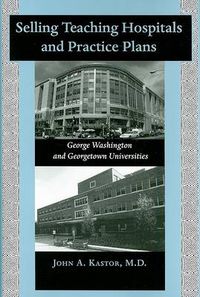 Cover image for Selling Teaching Hospitals and Practice Plans: George Washington and Georgetown Universities