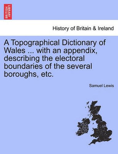 Cover image for A Topographical Dictionary of Wales ... with an appendix, describing the electoral boundaries of the several boroughs, etc. Vol. I.