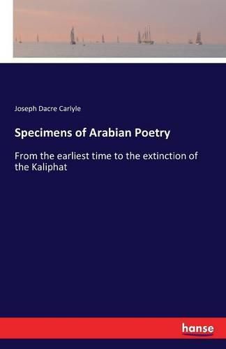 Cover image for Specimens of Arabian Poetry: From the earliest time to the extinction of the Kaliphat