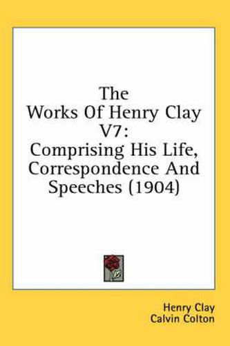 Cover image for The Works of Henry Clay V7: Comprising His Life, Correspondence and Speeches (1904)