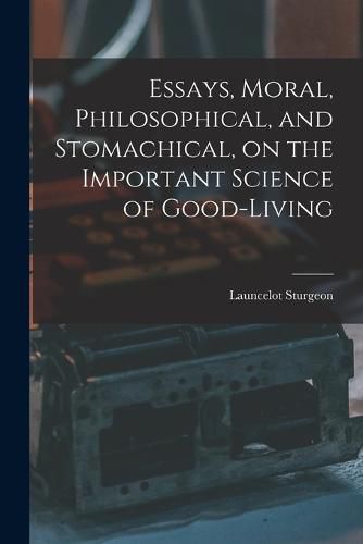 Cover image for Essays, Moral, Philosophical, and Stomachical, on the Important Science of Good-Living