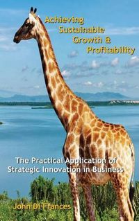 Cover image for Achieving Sustainable Growth & Profitability: The Practical Application of Strategic Innovation in Business