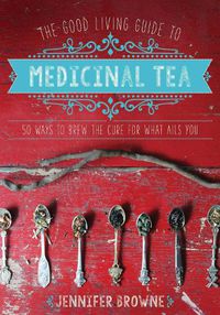 Cover image for The Good Living Guide to Medicinal Tea: 50 Ways to Brew the Cure for What Ails You
