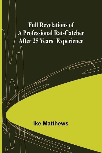 Cover image for Full Revelations of a Professional Rat-catcher After 25 Years' Experience