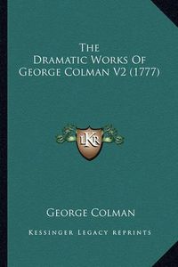 Cover image for The Dramatic Works of George Colman V2 (1777)