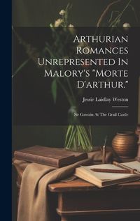 Cover image for Arthurian Romances Unrepresented In Malory's "morte D'arthur."