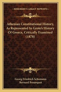 Cover image for Athenian Constitutional History, as Represented in Grote's History of Greece, Critically Examined (1878)